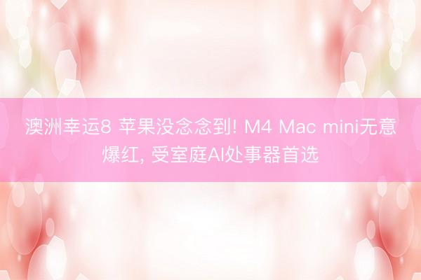 澳洲幸運8 蘋果沒念念到! M4 Mac mini無意爆紅, 受室庭AI處事器首選